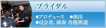 ブライダル　●プロデュース　●演出　●司会者、演奏 各種派遣